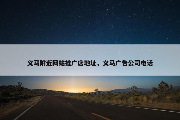 义马附近网站推广店地址，义马广告公司电话