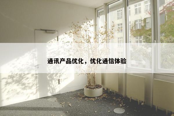 通讯产品优化，优化通信体验