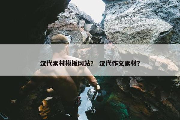 汉代素材模板网站？ 汉代作文素材？