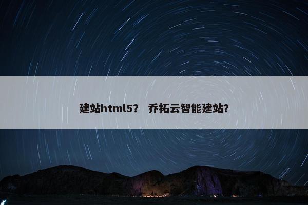 建站html5？ 乔拓云智能建站？