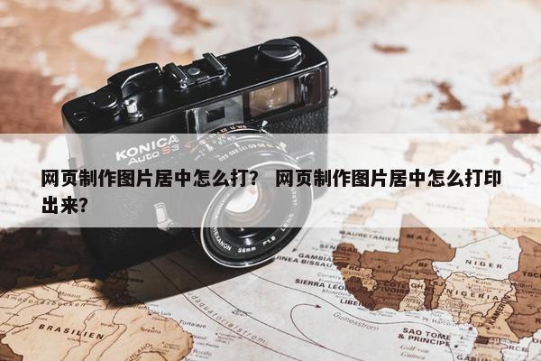 网页制作图片居中怎么打？ 网页制作图片居中怎么打印出来？