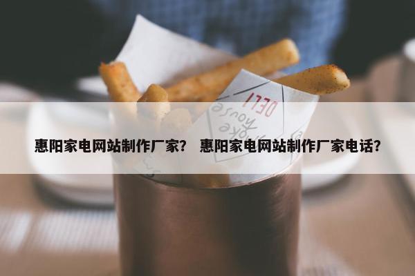 惠阳家电网站制作厂家？ 惠阳家电网站制作厂家电话？