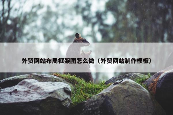 外贸网站布局框架图怎么做（外贸网站制作模板）