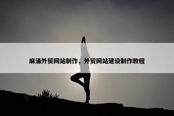 麻涌外贸网站制作，外贸网站建设制作教程
