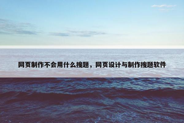 网页制作不会用什么搜题，网页设计与制作搜题软件