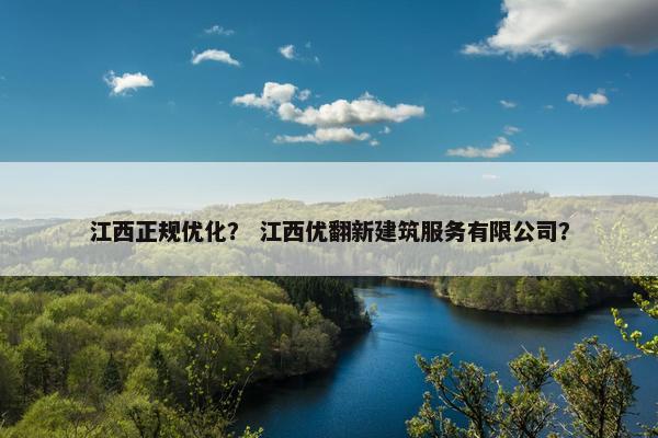 江西正规优化？ 江西优翻新建筑服务有限公司？