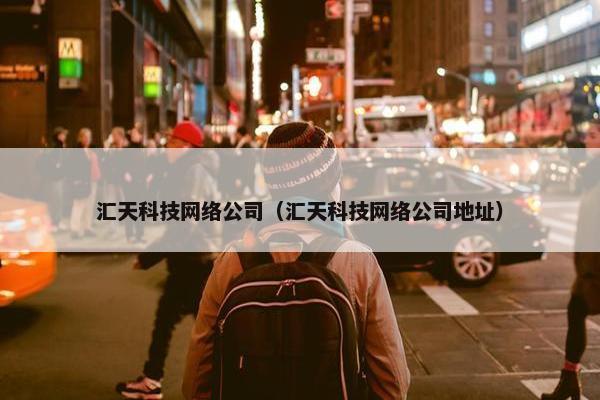 汇天科技网络公司（汇天科技网络公司地址）