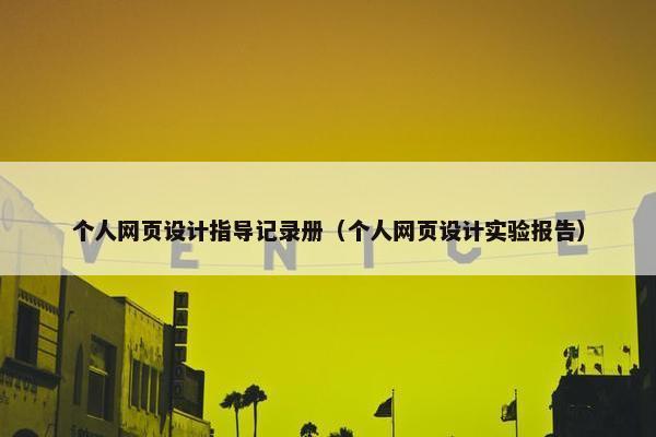 个人网页设计指导记录册（个人网页设计实验报告）