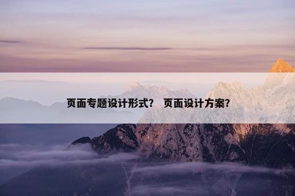 页面专题设计形式？ 页面设计方案？