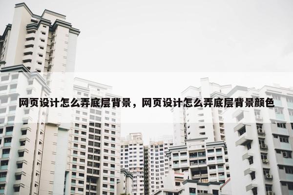 网页设计怎么弄底层背景，网页设计怎么弄底层背景颜色