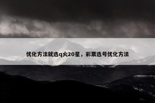 优化方法就选q火20星，彩票选号优化方法