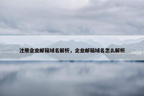 注册企业邮箱域名解析，企业邮箱域名怎么解析