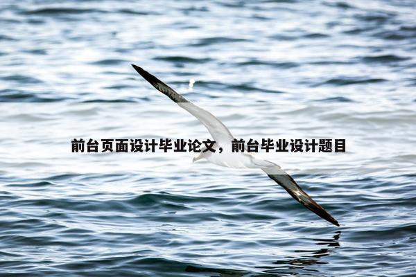 前台页面设计毕业论文，前台毕业设计题目