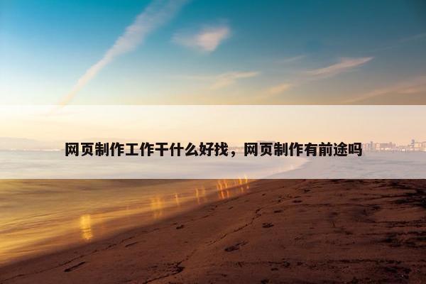网页制作工作干什么好找，网页制作有前途吗