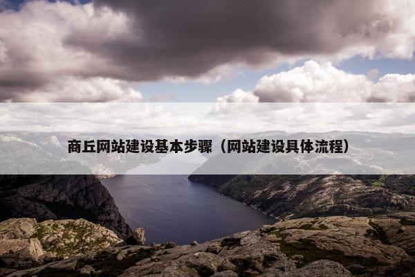 商丘网站建设基本步骤（网站建设具体流程）