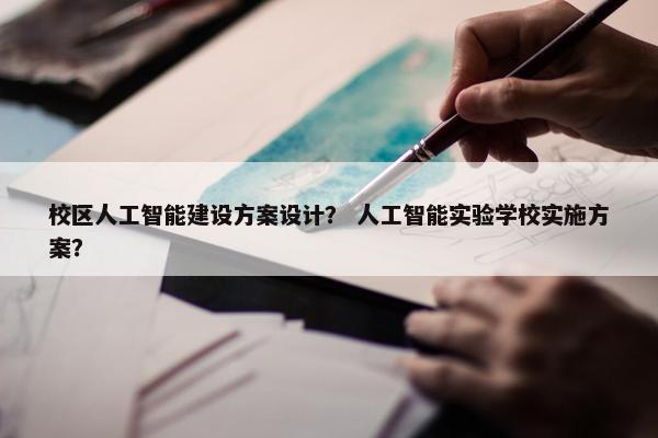 校区人工智能建设方案设计？ 人工智能实验学校实施方案？