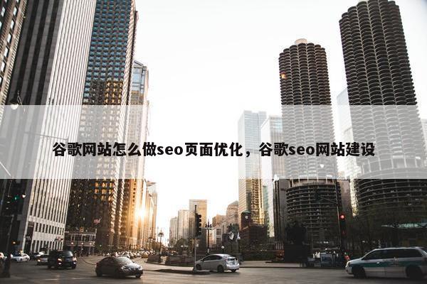 谷歌网站怎么做seo页面优化，谷歌seo网站建设
