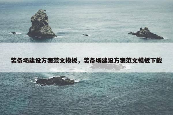装备场建设方案范文模板，装备场建设方案范文模板下载