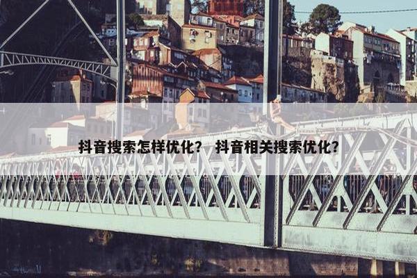 抖音搜索怎样优化？ 抖音相关搜索优化？