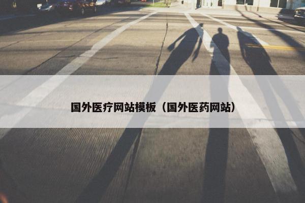 国外医疗网站模板（国外医药网站）