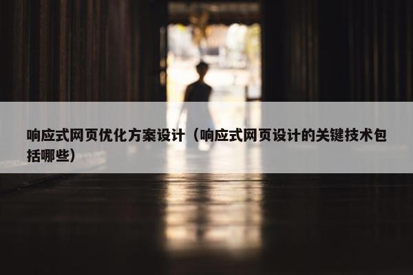 响应式网页优化方案设计（响应式网页设计的关键技术包括哪些）