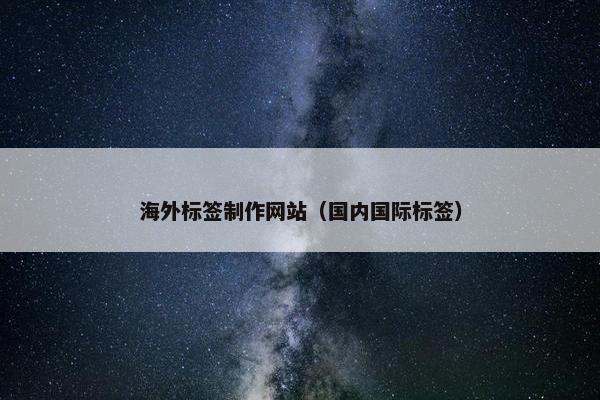 海外标签制作网站（国内国际标签）
