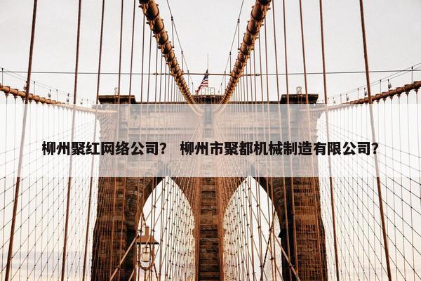 柳州聚红网络公司？ 柳州市聚都机械制造有限公司？