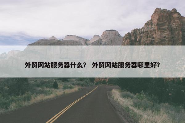 外贸网站服务器什么？ 外贸网站服务器哪里好？