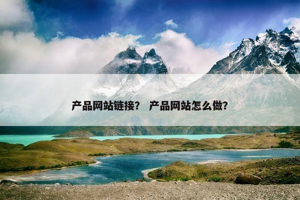 产品网站链接？ 产品网站怎么做？