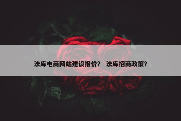 法库电商网站建设报价？ 法库招商政策？