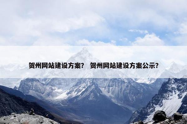 贺州网站建设方案？ 贺州网站建设方案公示？