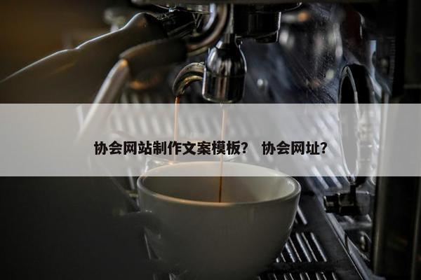 协会网站制作文案模板？ 协会网址？