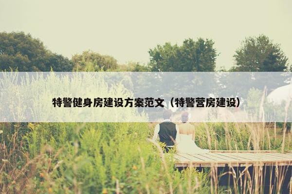 特警健身房建设方案范文（特警营房建设）