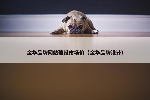 金华品牌网站建设市场价（金华品牌设计）