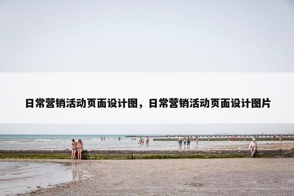 日常营销活动页面设计图，日常营销活动页面设计图片