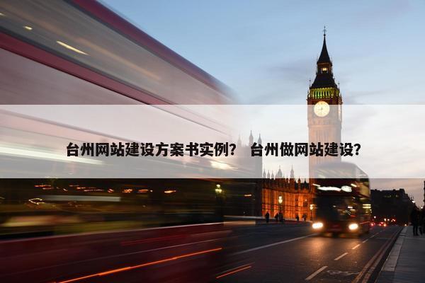 台州网站建设方案书实例？ 台州做网站建设？