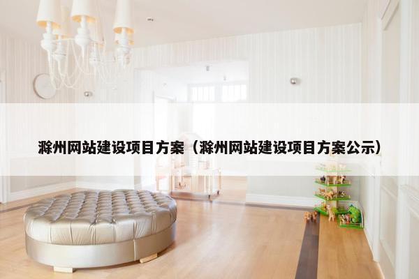 滁州网站建设项目方案（滁州网站建设项目方案公示）