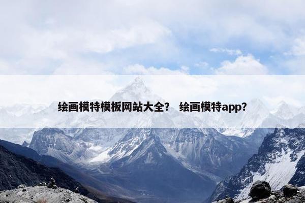 绘画模特模板网站大全？ 绘画模特app？