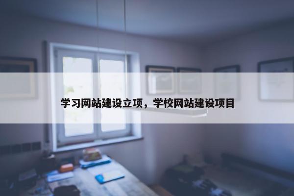 学习网站建设立项，学校网站建设项目