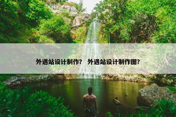 外遇站设计制作？ 外遇站设计制作图？