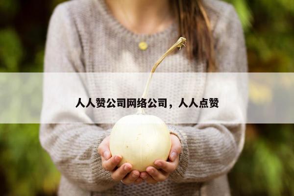 人人赞公司网络公司，人人点赞
