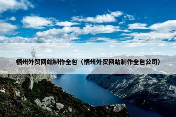 梧州外贸网站制作全包（梧州外贸网站制作全包公司）