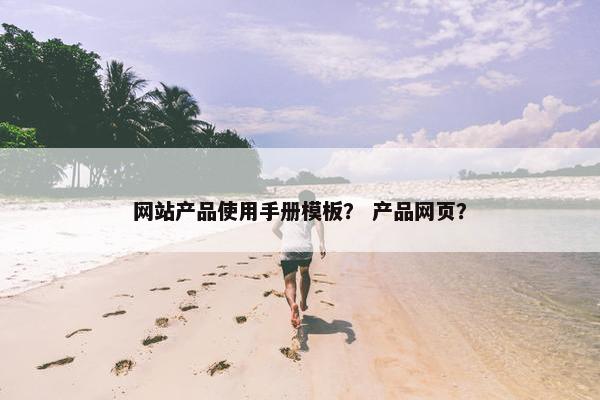 网站产品使用手册模板？ 产品网页？