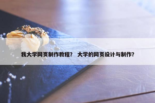 我大学网页制作教程？ 大学的网页设计与制作？