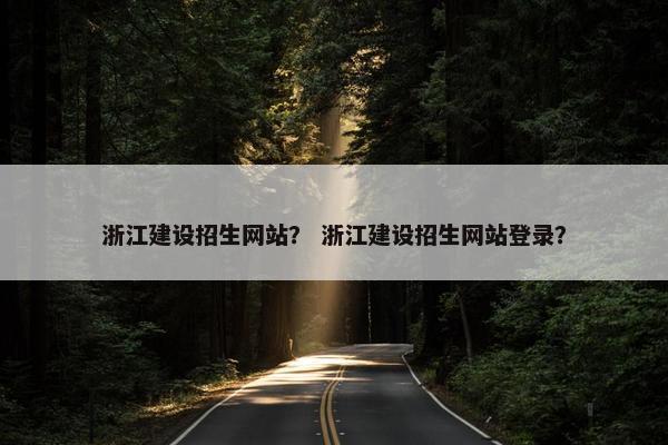 浙江建设招生网站？ 浙江建设招生网站登录？