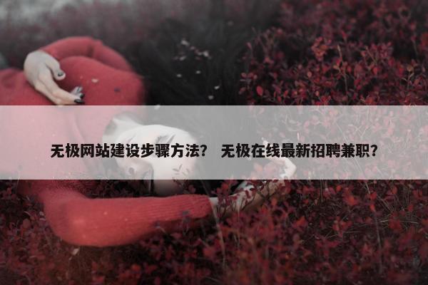无极网站建设步骤方法？ 无极在线最新招聘兼职？