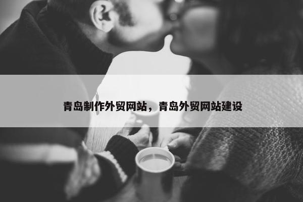 青岛制作外贸网站，青岛外贸网站建设