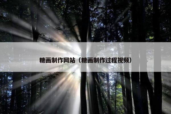 糖画制作网站（糖画制作过程视频）