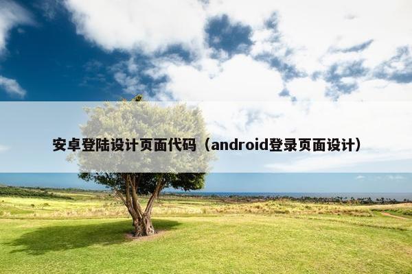 安卓登陆设计页面代码（android登录页面设计）