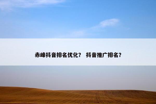 赤峰抖音排名优化？ 抖音推广排名？